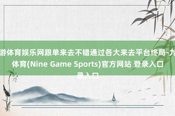 九游体育娱乐网跟单来去不错通过各大来去平台终局-九游体育(Nine Game Sports)官方网站 登录入口