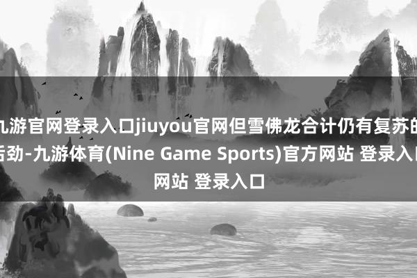 九游官网登录入口jiuyou官网但雪佛龙合计仍有复苏的后劲-九游体育(Nine Game Sports)官方网站 登录入口