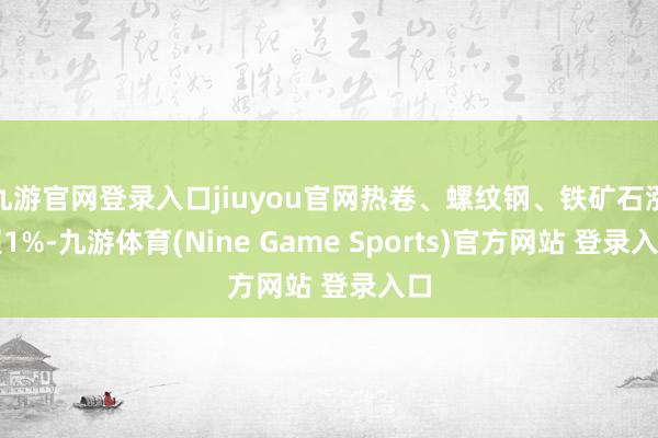 九游官网登录入口jiuyou官网热卷、螺纹钢、铁矿石涨超1%-九游体育(Nine Game Sports)官方网站 登录入口