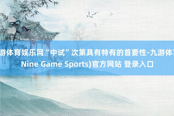 九游体育娱乐网“中试”次第具有特有的首要性-九游体育(Nine Game Sports)官方网站 登录入口
