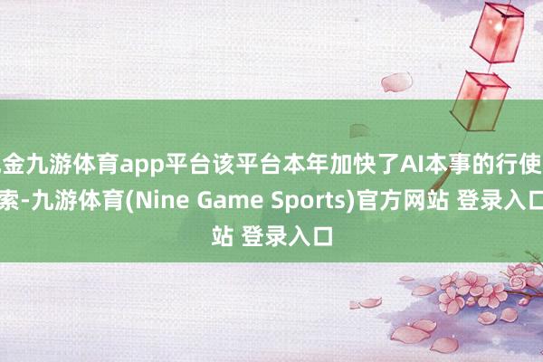 现金九游体育app平台该平台本年加快了AI本事的行使探索-九游体育(Nine Game Sports)官方网站 登录入口