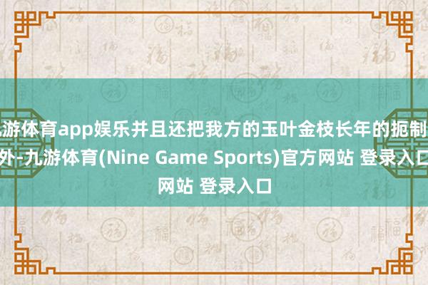九游体育app娱乐并且还把我方的玉叶金枝长年的扼制在外-九游体育(Nine Game Sports)官方网站 登录入口