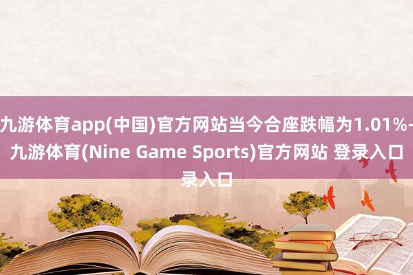 九游体育app(中国)官方网站当今合座跌幅为1.01%-九游体育(Nine Game Sports)官方网站 登录入口
