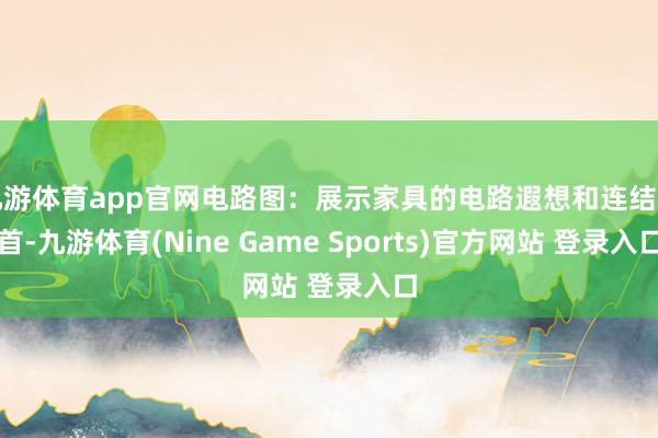 九游体育app官网电路图：展示家具的电路遐想和连结姿首-九游体育(Nine Game Sports)官方网站 登录入口