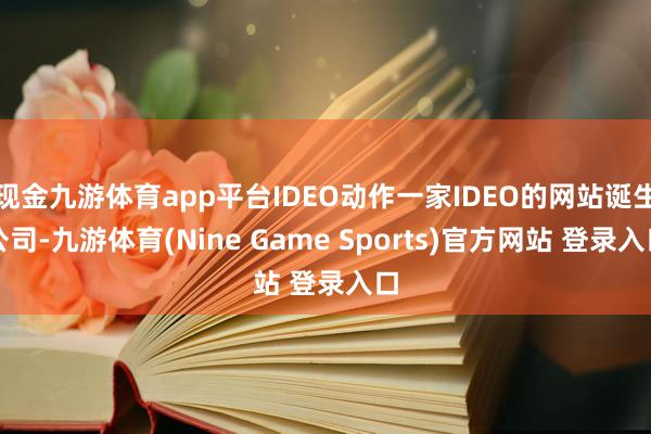 现金九游体育app平台IDEO动作一家IDEO的网站诞生公司-九游体育(Nine Game Sports)官方网站 登录入口