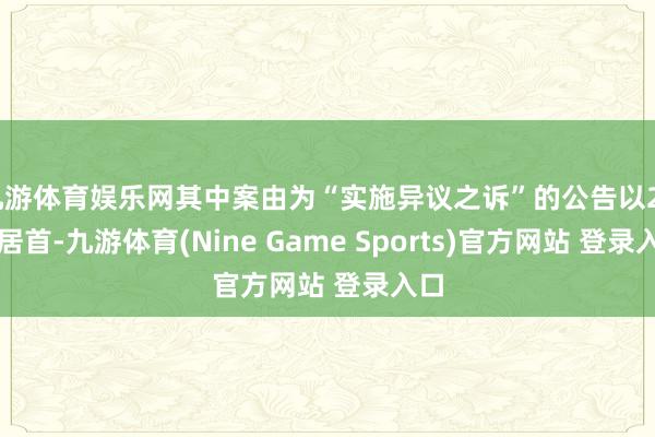 九游体育娱乐网其中案由为“实施异议之诉”的公告以29则居首-九游体育(Nine Game Sports)官方网站 登录入口