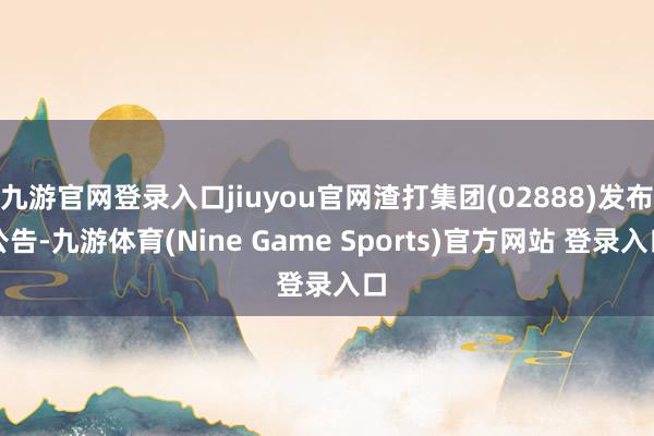 九游官网登录入口jiuyou官网渣打集团(02888)发布公告-九游体育(Nine Game Sports)官方网站 登录入口