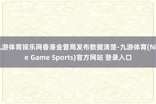 九游体育娱乐网香港金管局发布数据清楚-九游体育(Nine Game Sports)官方网站 登录入口