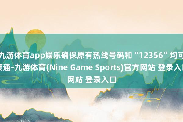九游体育app娱乐确保原有热线号码和“12356”均可接通-九游体育(Nine Game Sports)官方网站 登录入口