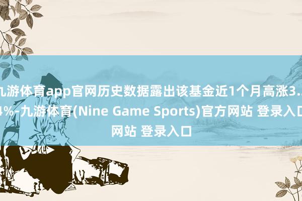 九游体育app官网历史数据露出该基金近1个月高涨3.24%-九游体育(Nine Game Sports)官方网站 登录入口