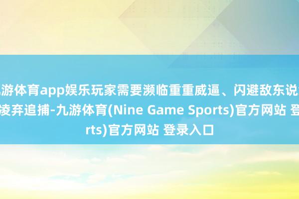 九游体育app娱乐玩家需要濒临重重威逼、闪避敌东说念主的冷凌弃追捕-九游体育(Nine Game Sports)官方网站 登录入口