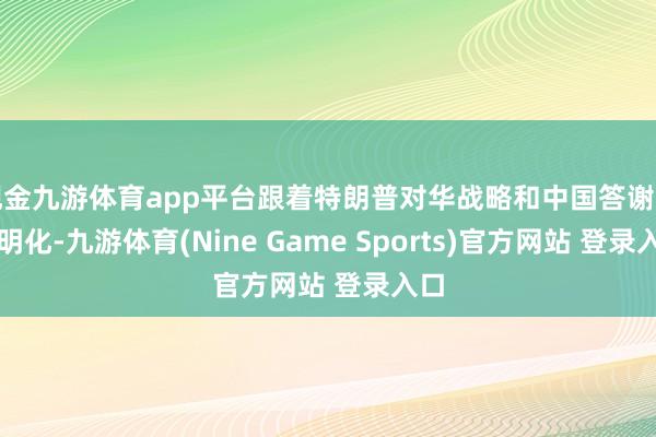 现金九游体育app平台跟着特朗普对华战略和中国答谢的晴明化-九游体育(Nine Game Sports)官方网站 登录入口