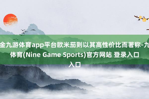 现金九游体育app平台欧米茄则以其高性价比而著称-九游体育(Nine Game Sports)官方网站 登录入口