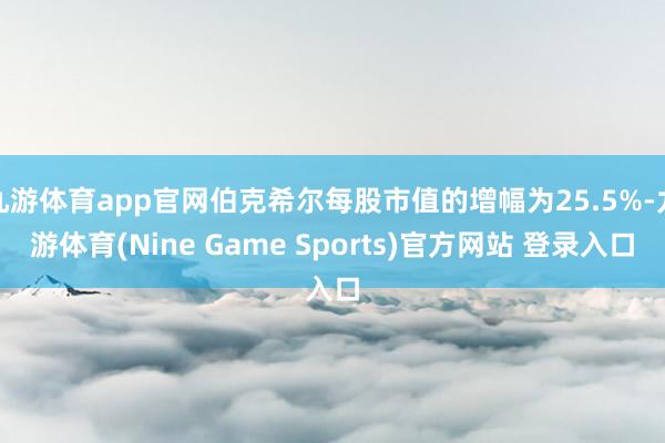 九游体育app官网伯克希尔每股市值的增幅为25.5%-九游体育(Nine Game Sports)官方网站 登录入口