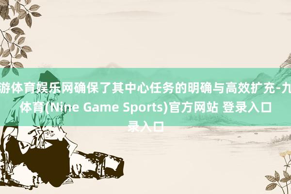 九游体育娱乐网确保了其中心任务的明确与高效扩充-九游体育(Nine Game Sports)官方网站 登录入口