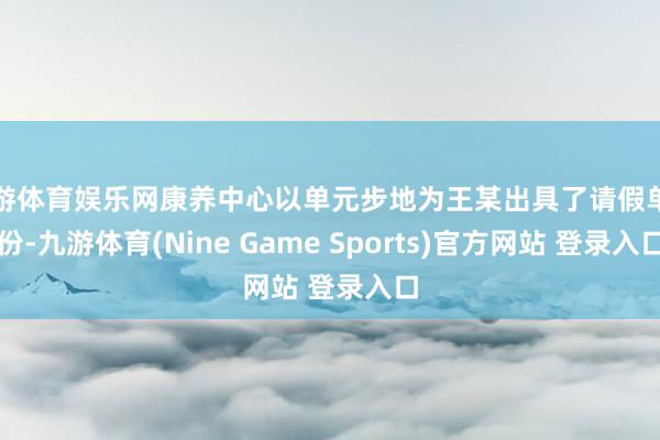 九游体育娱乐网康养中心以单元步地为王某出具了请假单两份-九游体育(Nine Game Sports)官方网站 登录入口